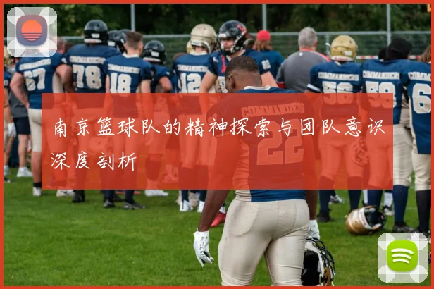 南京篮球队的精神探索与团队意识深度剖析