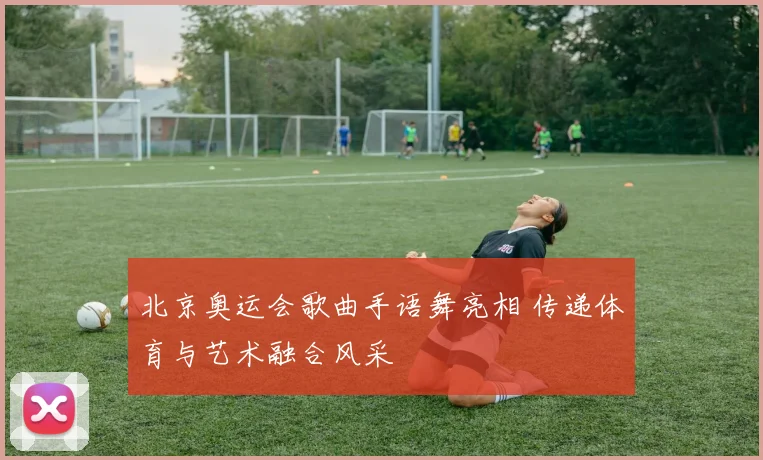 北京奥运会歌曲手语舞亮相 传递体育与艺术融合风采