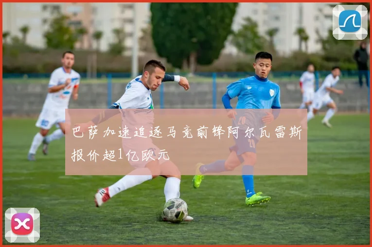 巴萨加速追逐马竞前锋阿尔瓦雷斯报价超1亿欧元