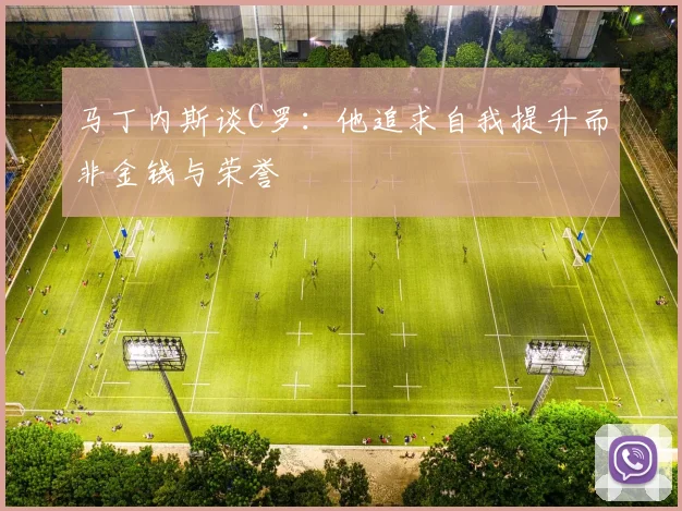马丁内斯谈C罗：他追求自我提升而非金钱与荣誉