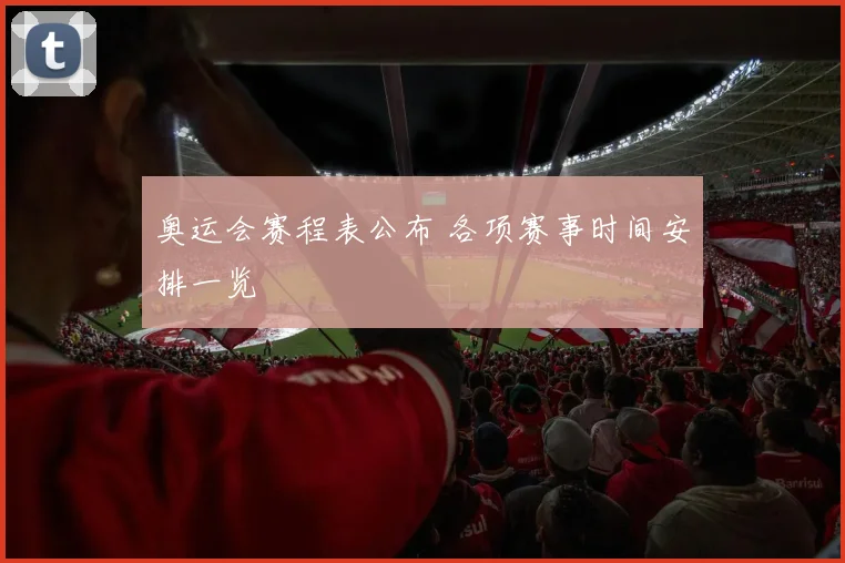 奥运会赛程表公布 各项赛事时间安排一览